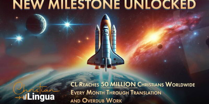 New Milestone Unlocked: Christian Lingua Reaches 50 Million Christians Worldwide Every Month Through Translation and Overdub Work